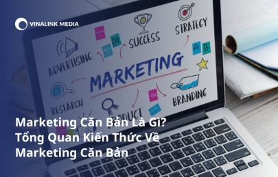 ​​Marketing Căn Bản Là Gì? Tổng Quan Kiến Thức Marketing Căn Bản